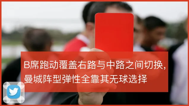 B席跑动覆盖右路与中路之间切换，曼城阵型弹性全靠其无球选择